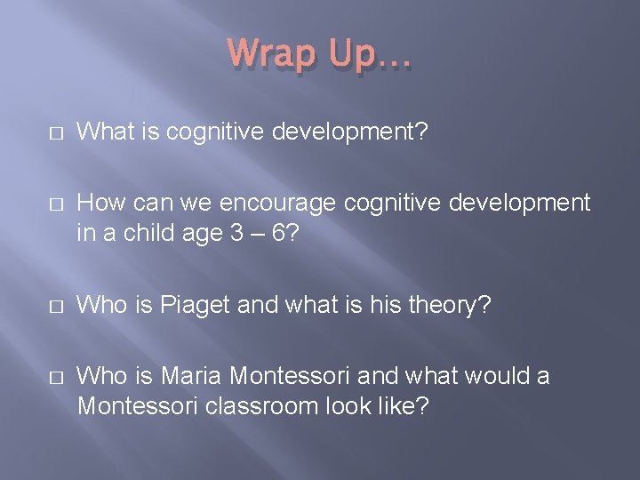 Wrap Up… � What is cognitive development? � How can we encourage cognitive development
