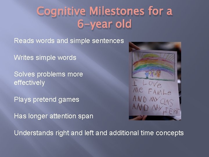 Cognitive Milestones for a 6 -year old Reads words and simple sentences Writes simple