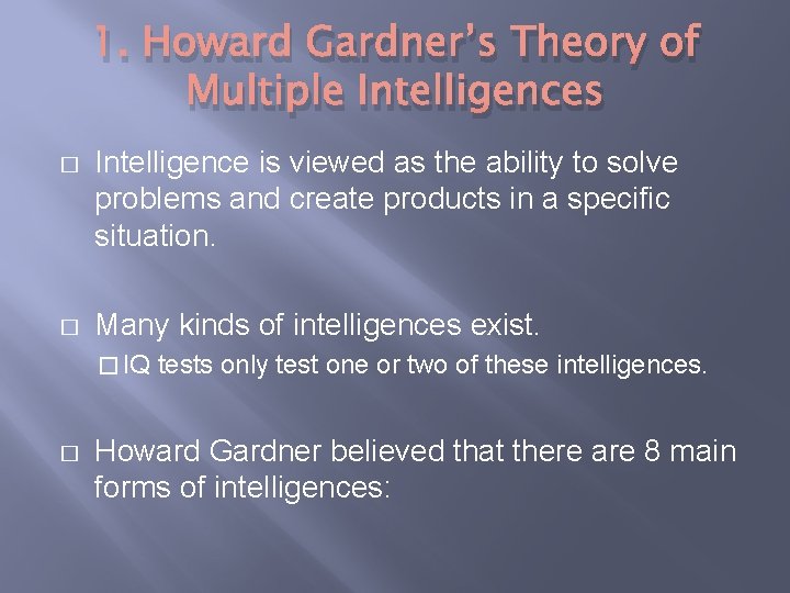 1. Howard Gardner’s Theory of Multiple Intelligences � Intelligence is viewed as the ability