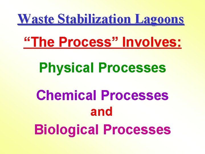 Waste Stabilization Lagoons “The Process” Involves: Physical Processes Chemical Processes and Biological Processes 