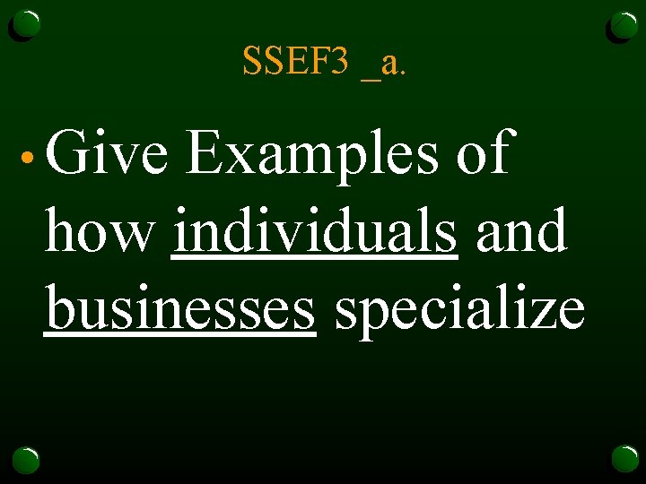 SSEF 3 _a. • Give Examples of how individuals and businesses specialize 