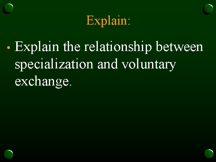 Explain: • Explain the relationship between specialization and voluntary exchange. 