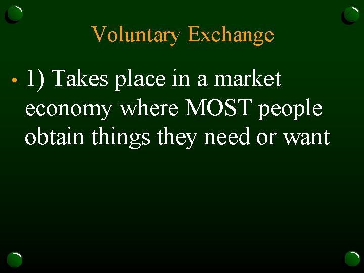 Voluntary Exchange • 1) Takes place in a market economy where MOST people obtain