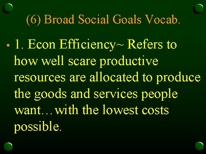 (6) Broad Social Goals Vocab. • 1. Econ Efficiency~ Refers to how well scare