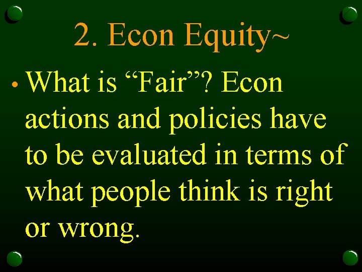 2. Econ Equity~ • What is “Fair”? Econ actions and policies have to be