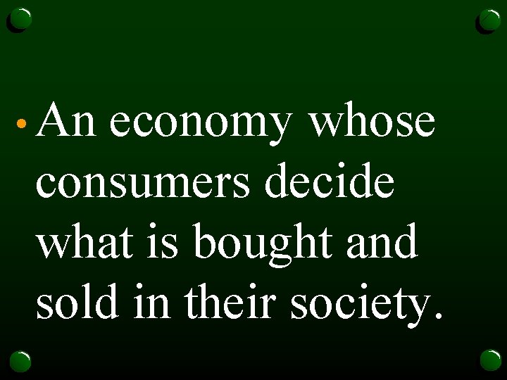  • An economy whose consumers decide what is bought and sold in their