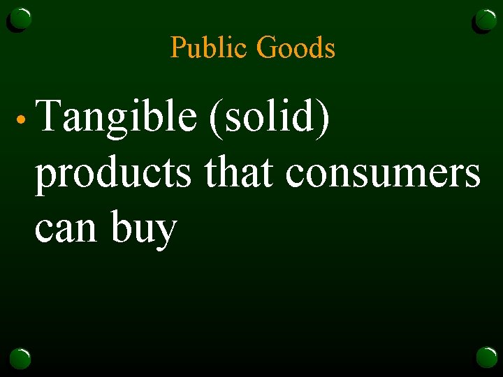 Public Goods • Tangible (solid) products that consumers can buy 
