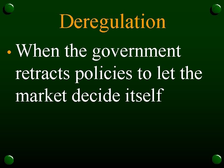 Deregulation • When the government retracts policies to let the market decide itself 