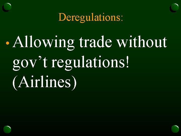 Deregulations: • Allowing trade without gov’t regulations! (Airlines) 