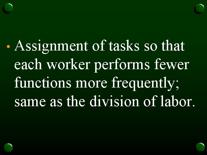  • Assignment of tasks so that each worker performs fewer functions more frequently;