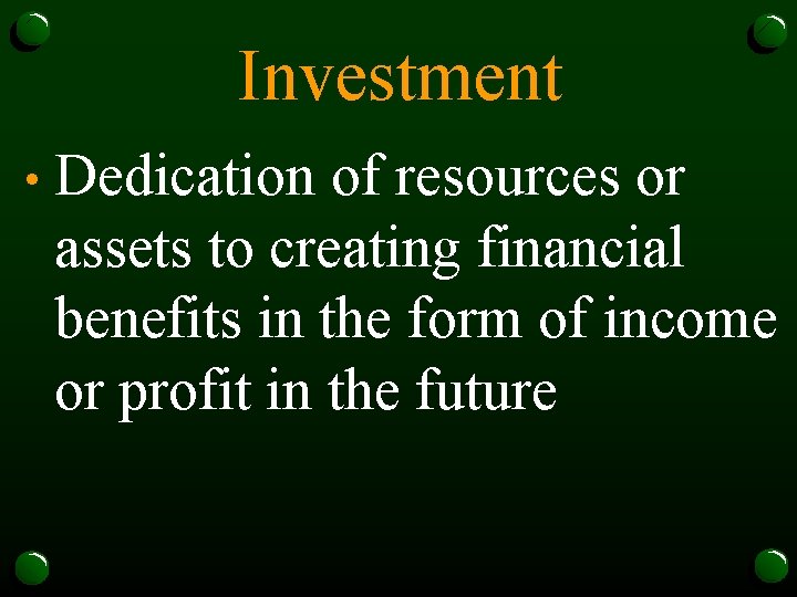 Investment • Dedication of resources or assets to creating financial benefits in the form