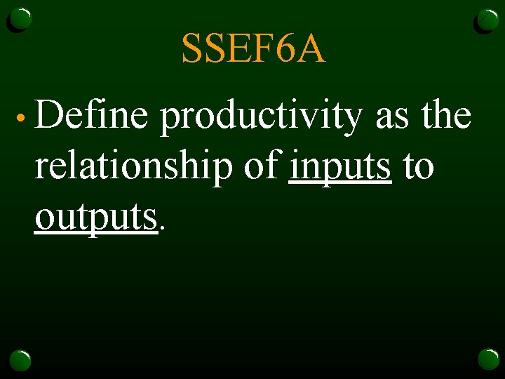 SSEF 6 A • Define productivity as the relationship of inputs to outputs. 