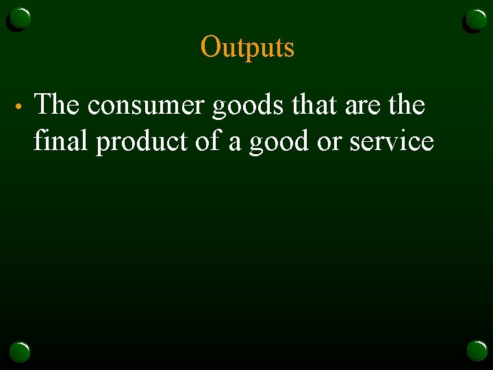 Outputs • The consumer goods that are the final product of a good or