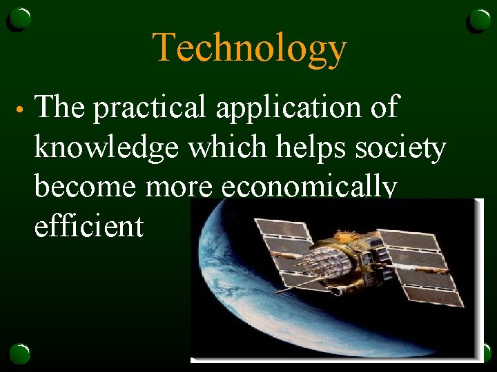 Technology • The practical application of knowledge which helps society become more economically efficient