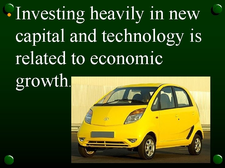  • Investing heavily in new capital and technology is related to economic growth.