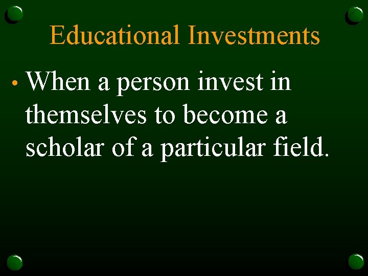 Educational Investments • When a person invest in themselves to become a scholar of