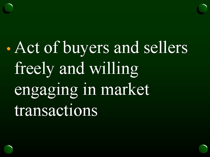  • Act of buyers and sellers freely and willing engaging in market transactions