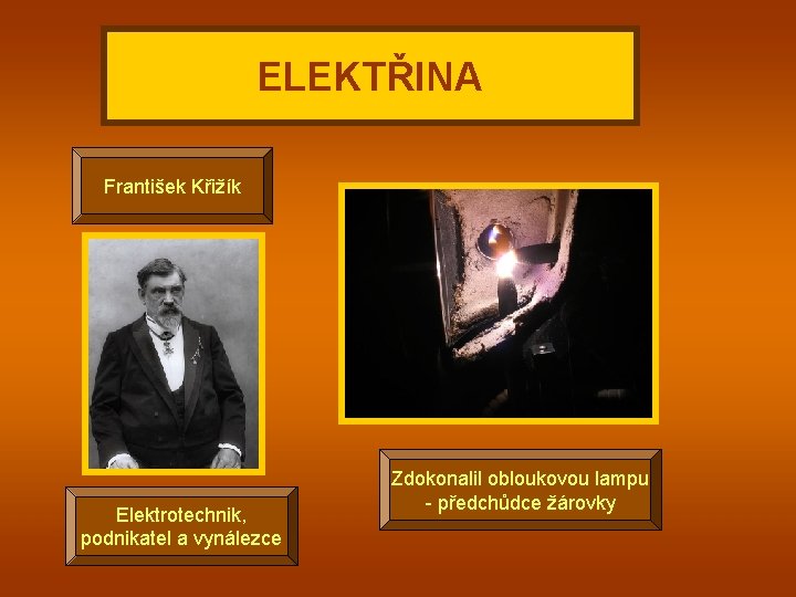 ELEKTŘINA František Křižík Elektrotechnik, podnikatel a vynálezce Zdokonalil obloukovou lampu - předchůdce žárovky 