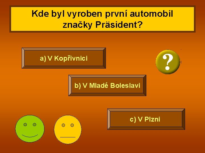 Kde byl vyroben první automobil značky Präsident? a) V Kopřivnici b) V Mladé Boleslavi