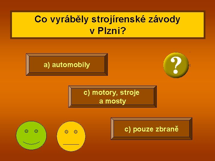 Co vyráběly strojírenské závody v Plzni? a) automobily c) motory, stroje a mosty c)