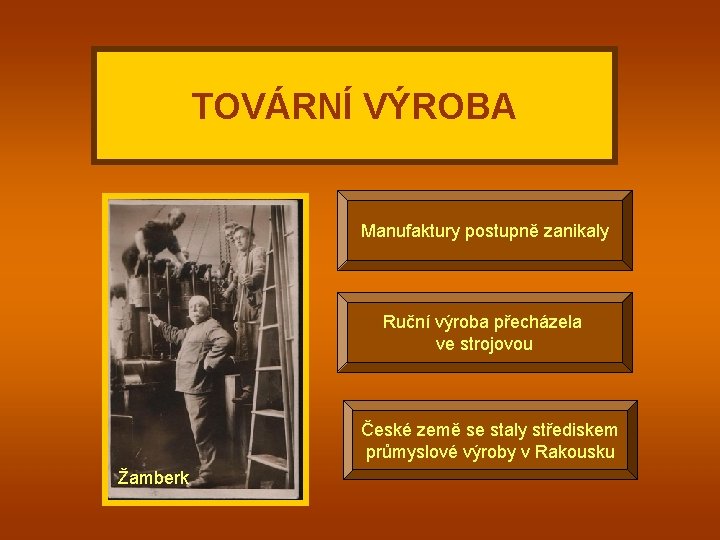 TOVÁRNÍ VÝROBA Manufaktury postupně zanikaly Ruční výroba přecházela ve strojovou České země se staly