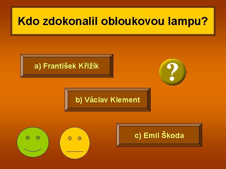 Kdo zdokonalil obloukovou lampu? a) František Křižík b) Václav Klement c) Emil Škoda 