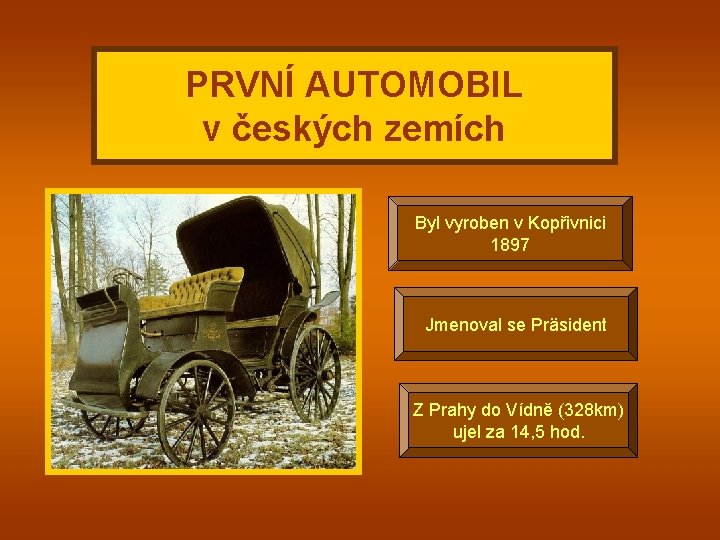 PRVNÍ AUTOMOBIL v českých zemích Byl vyroben v Kopřivnici 1897 Jmenoval se Präsident Z