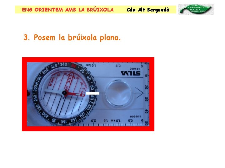 ENS ORIENTEM AMB LA BRÚIXOLA 3. Posem la brúixola plana. Cda Alt Berguedà 
