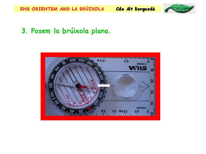 ENS ORIENTEM AMB LA BRÚIXOLA 3. Posem la brúixola plana. Cda Alt Berguedà 