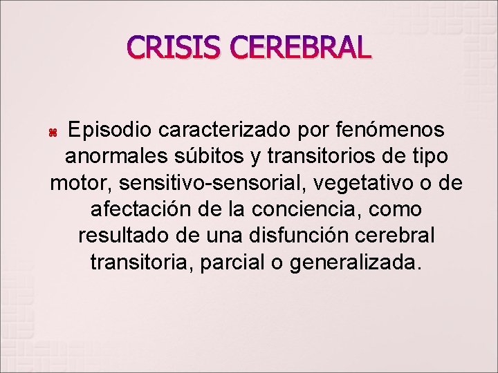 CRISIS CEREBRAL Episodio caracterizado por fenómenos anormales súbitos y transitorios de tipo motor, sensitivo-sensorial,