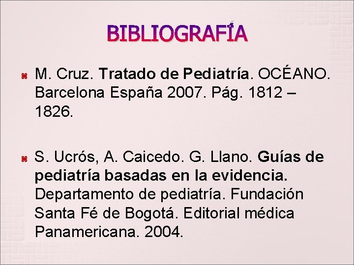 BIBLIOGRAFÍA M. Cruz. Tratado de Pediatría. OCÉANO. Barcelona España 2007. Pág. 1812 – 1826.