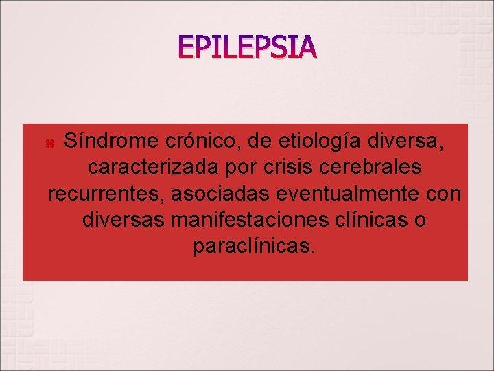 EPILEPSIA Síndrome crónico, de etiología diversa, caracterizada por crisis cerebrales recurrentes, asociadas eventualmente con