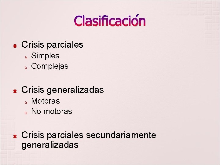 Clasificación Crisis parciales Crisis generalizadas Simples Complejas Motoras No motoras Crisis parciales secundariamente generalizadas