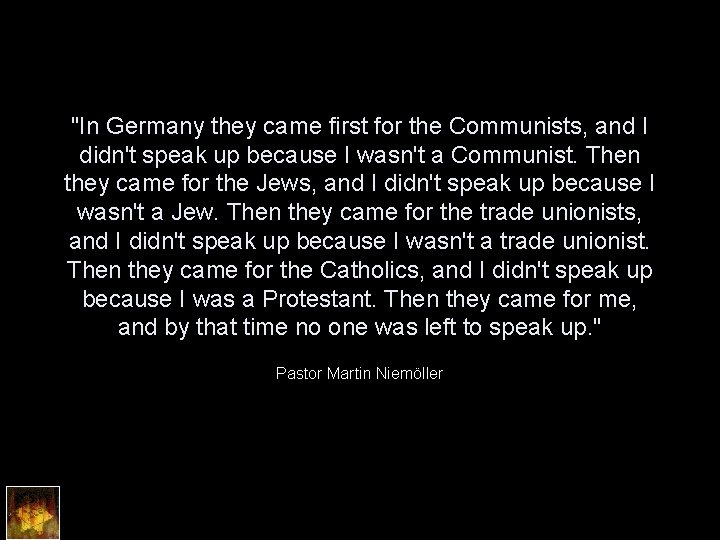 "In Germany they came first for the Communists, and I didn't speak up because