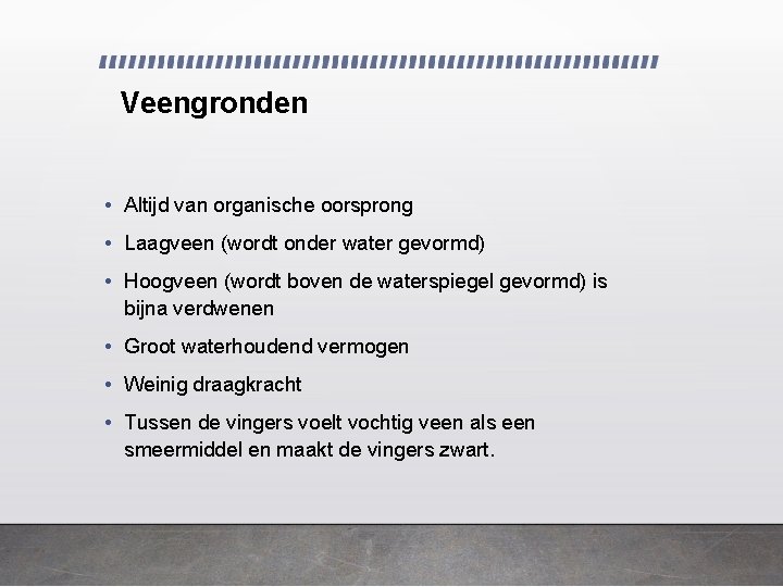 Veengronden • Altijd van organische oorsprong • Laagveen (wordt onder water gevormd) • Hoogveen