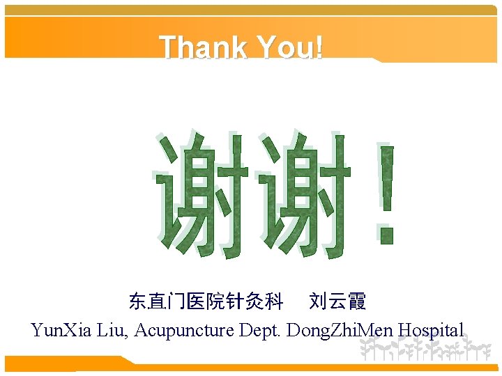 Thank You! 东直门医院针灸科 刘云霞 Yun. Xia Liu, Acupuncture Dept. Dong. Zhi. Men Hospital 