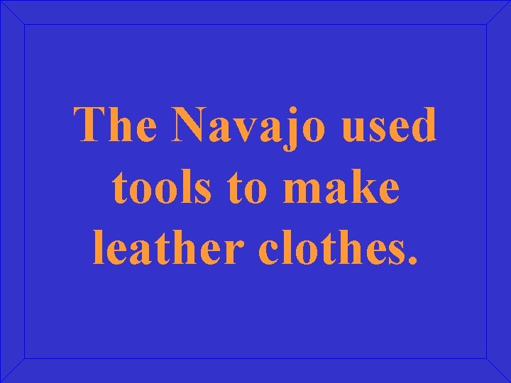 The Navajo used tools to make leather clothes. 