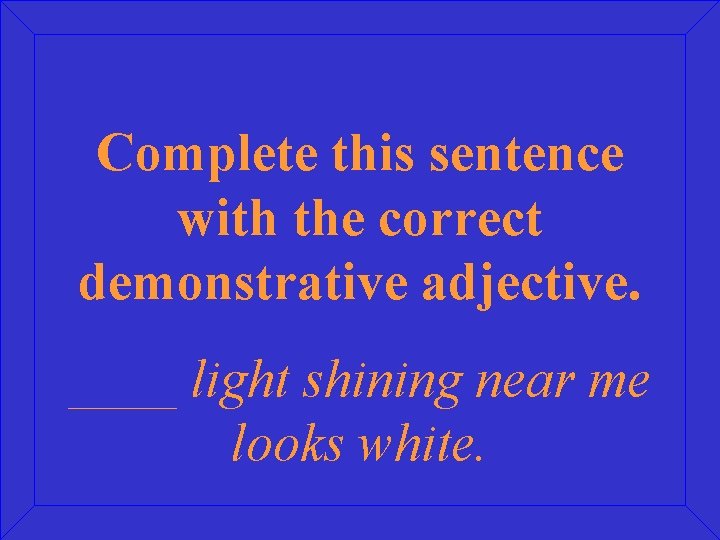 Complete this sentence with the correct demonstrative adjective. ____ light shining near me looks