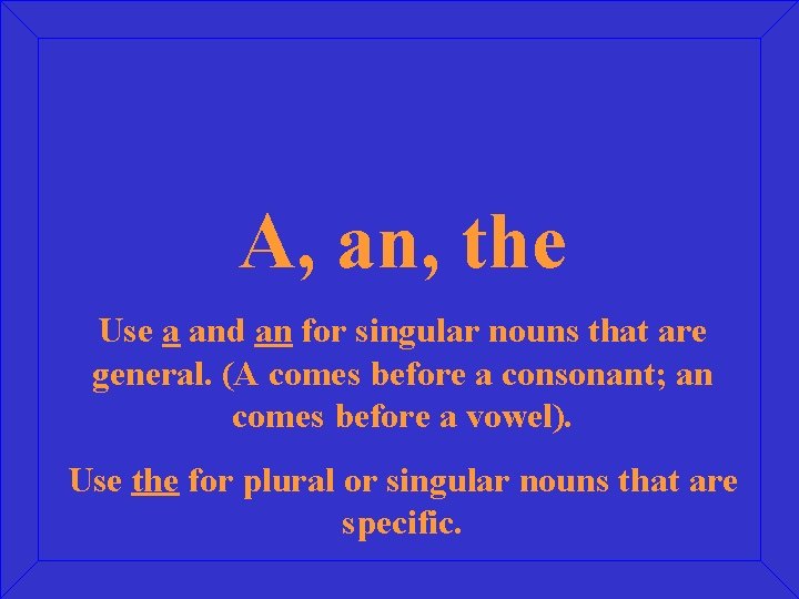 A, an, the Use a and an for singular nouns that are general. (A