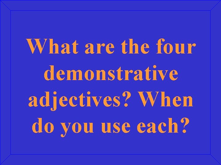 What are the four demonstrative adjectives? When do you use each? 