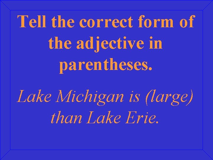 Tell the correct form of the adjective in parentheses. Lake Michigan is (large) than