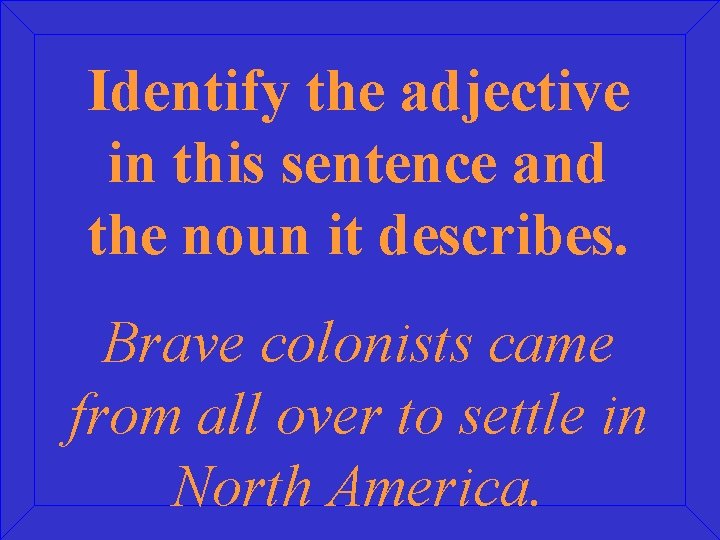 Identify the adjective in this sentence and the noun it describes. Brave colonists came