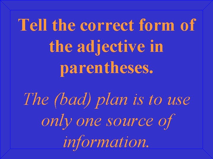 Tell the correct form of the adjective in parentheses. The (bad) plan is to
