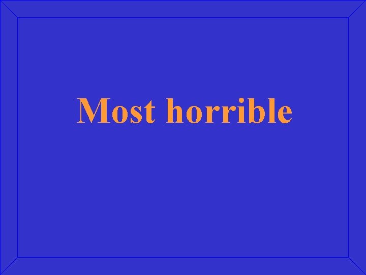 Most horrible 