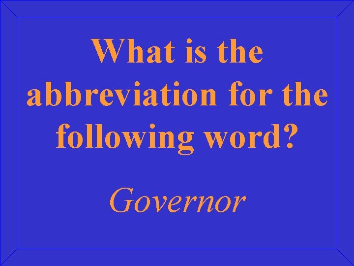 What is the abbreviation for the following word? Governor 