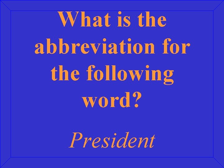 What is the abbreviation for the following word? President 