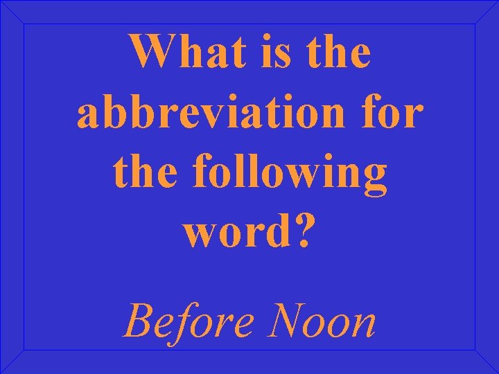 What is the abbreviation for the following word? Before Noon 