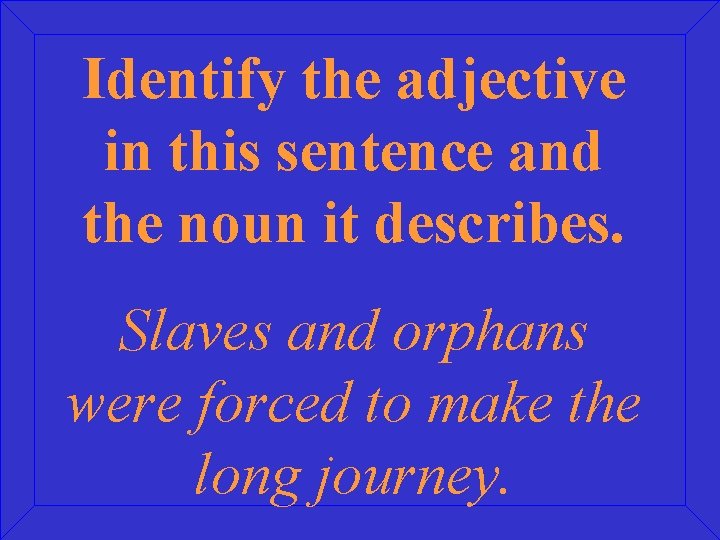 Identify the adjective in this sentence and the noun it describes. Slaves and orphans