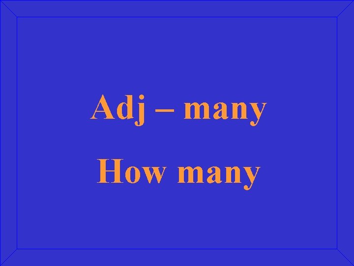 Adj – many How many 