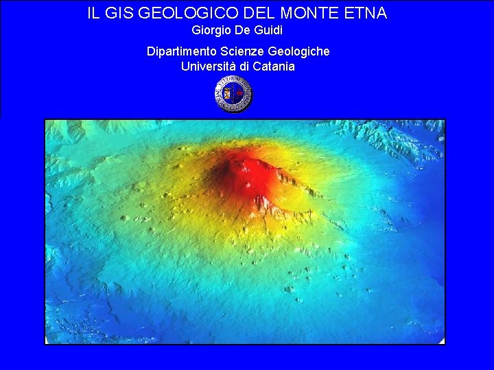 IL GIS GEOLOGICO DEL MONTE ETNA Giorgio De Guidi Dipartimento Scienze Geologiche Università di